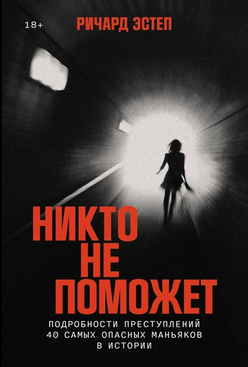 Никто не поможет. Подробности преступлений 40 самых опасных маньяков в истории