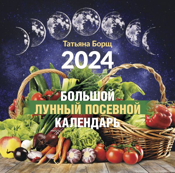 Большой лунный посевной календарь на 2024 год • Татьяна Борщ | Купить книгу в | ISBN: 978-5-17-156287-8