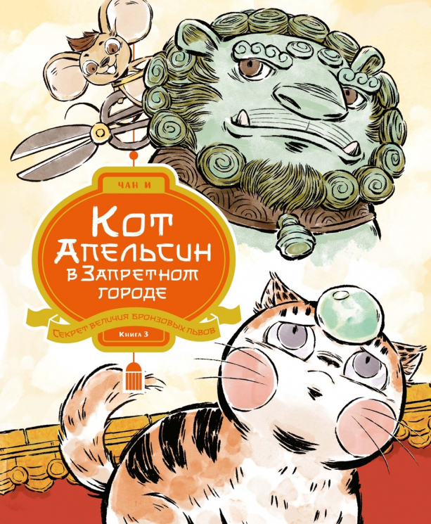 Кот Апельсин в Запретном городе. Книга 3. Секрет величия бронзовых львов
