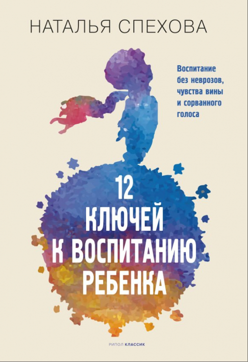 12 ключей к воспитанию ребенка. Воспитание без неврозов, чувства вины и сорванного голоса