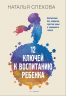 12 ключей к воспитанию ребенка. Воспитание без неврозов, чувства вины и сорванного голоса