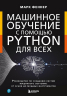 Машинное обучение с помощью Python для всех. Руководство по созданию систем машинного обучения. От основ до мощных инструментов