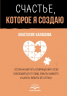 Счастье, которое я создаю. Осознанный путь возвращения к себе. Освободиться от обид, забыть бывшего и начать любить без страха