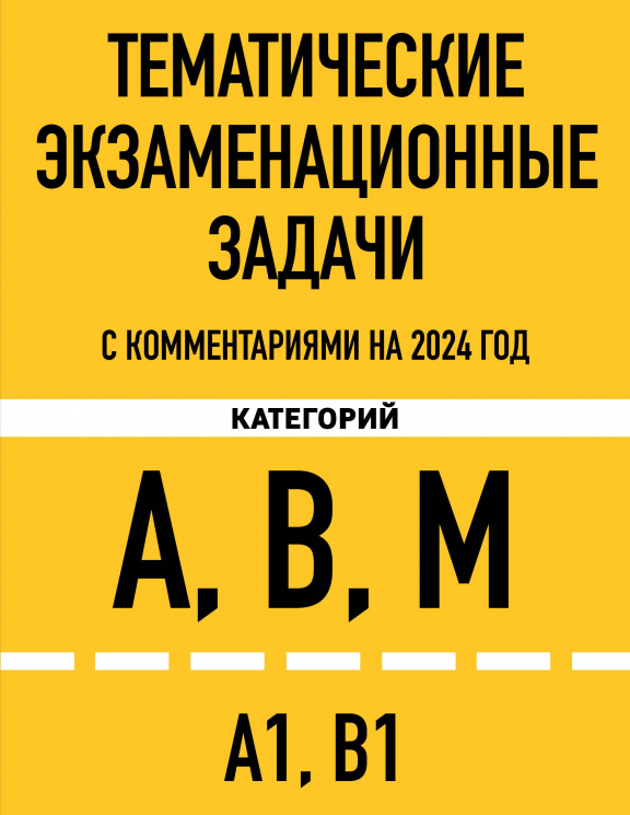 Тематические экзаменационные задачи категорий "А", "В", "М" и подкатегорий "А1", "В1" с комментариями на 2024 год