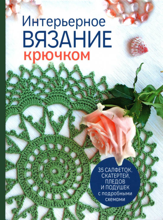 Интерьерное вязание крючком. 35 салфеток, скатертей, пледов и подушек с подробными схемами
