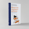 Искусство понимать ребенка. 7 шагов к хорошей жизни
