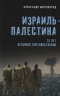 Израиль - Палестина. 75 лет великого противостояния