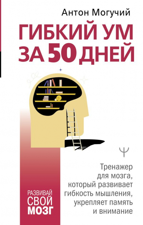 Гибкий ум за 50 дней. Тренажер для мозга, который развивает гибкость мышления, укрепляет память и внимание