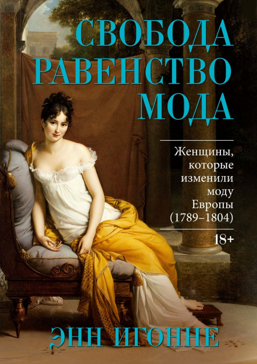 Свобода. Равенство. Мода. Женщины, которые изменили моду Европы. 1789-1804