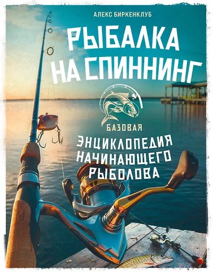 Рыбалка на спиннинг. Базовая энциклопедия начинающего рыболова