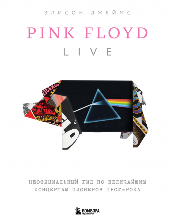 Pink Floyd Live. Неофициальный гид по величайшим концертам пионеров прог-рока