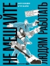 Не мешайте людям работать. Руководство для современного руководства