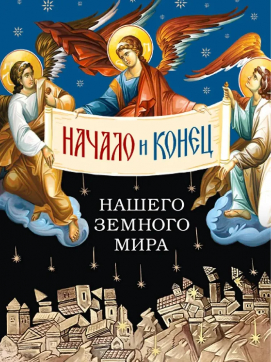 Начало и конец нашего земного мира. Опыт раскрытия пророчеств Апокалипсиса