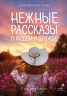Нежные рассказы о любви и дружбе. О тех, кто в сердце. Современная проза