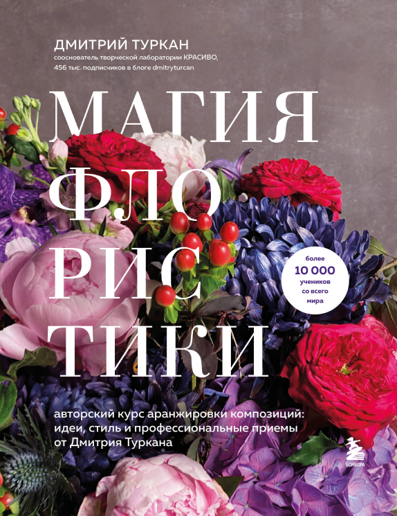 Магия флористики. Авторский курс аранжировки композиций. Идеи, стиль и профессиональные приемы от Дмитрия Туркана