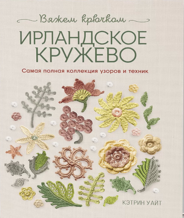 Ирландское кружево. Вяжем крючком. Самая полная колекция узоров и техник