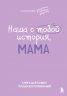 Наша с тобой история, мама. Книга для самых теплых воспоминаний