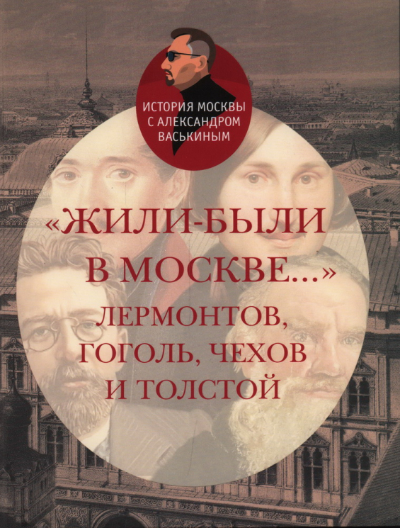 Жили-были в Москве... Лермонтов, Гоголь, Чехов и Толстой