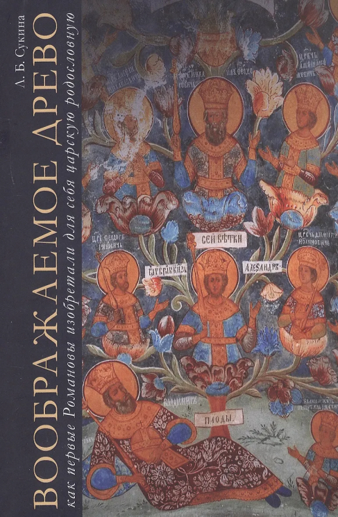 Воображаемое древо. Как первые Романовы изобретали для себя царскую родословную. Монография