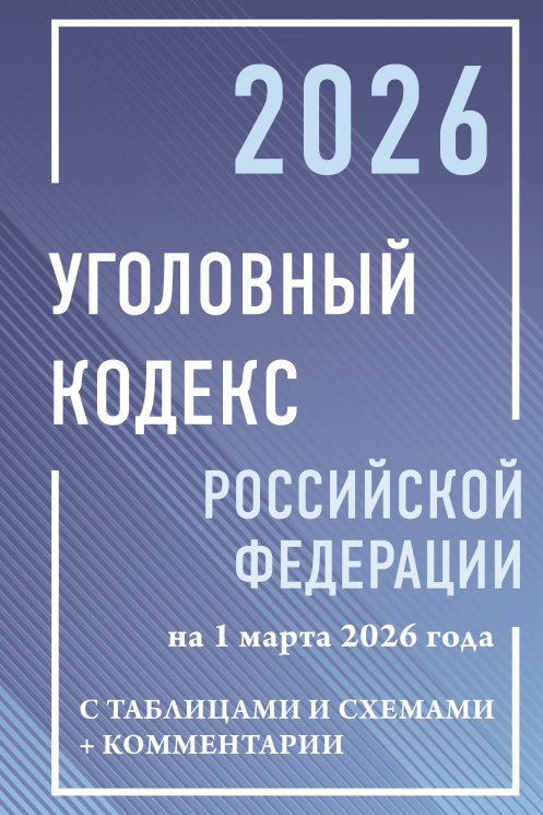 Уголовный кодекс Российской Федерации на 1 марта 2026 года с таблицами и схемами. Комментарии