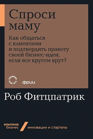 Спроси маму: Как общаться с клиент. и подтвердить правоту св. бизнес-идеи, если кругом врут