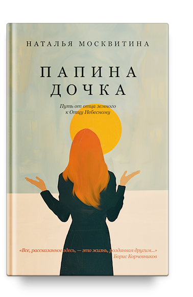 Папина дочка. Путь от отца земного к Отцу Небесному