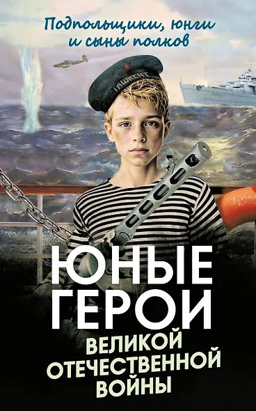 Юные герои Великой Отечественной войны. Подпольщики, юнги и сыны полков