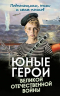 Юные герои Великой Отечественной войны. Подпольщики, юнги и сыны полков