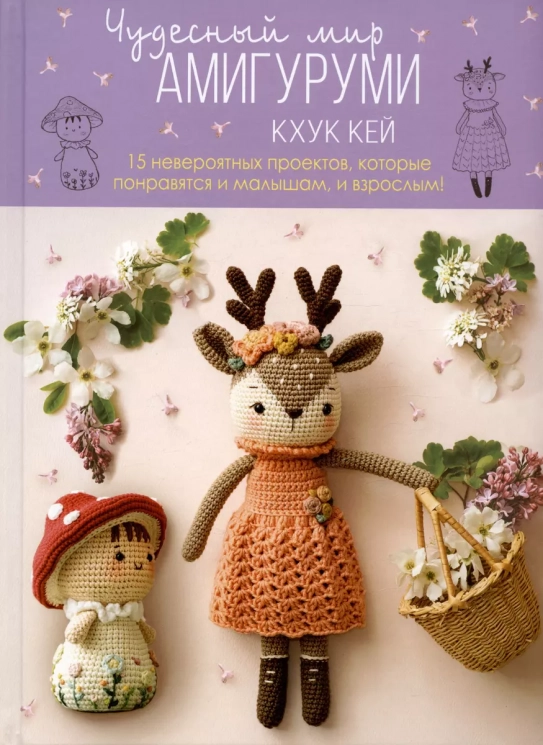Чудесный мир амигуруми. 15 невероятных проектов, которые понравятся и малышам, и взрослым!