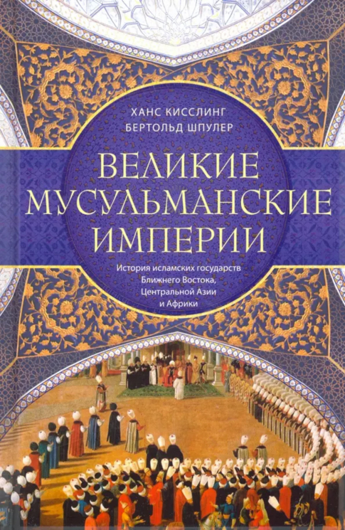 Великие мусульманские империи. История исламских государств Ближнего Востока, Центральной Азии и Африки