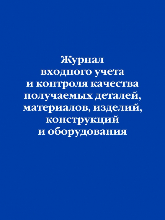 Журнал входного учета и контроля качества получаемых деталей, материалов, изделий, конструкций и оборудования