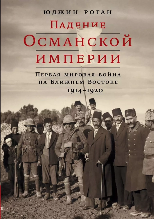 Падение Османской империи. Первая мировая война на Ближнем Востоке 1914-1920