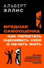 Вредная самооценка. Как перестать оценивать себя и начать жить. Методы рационально-эмоционально-поведенческой терапии
