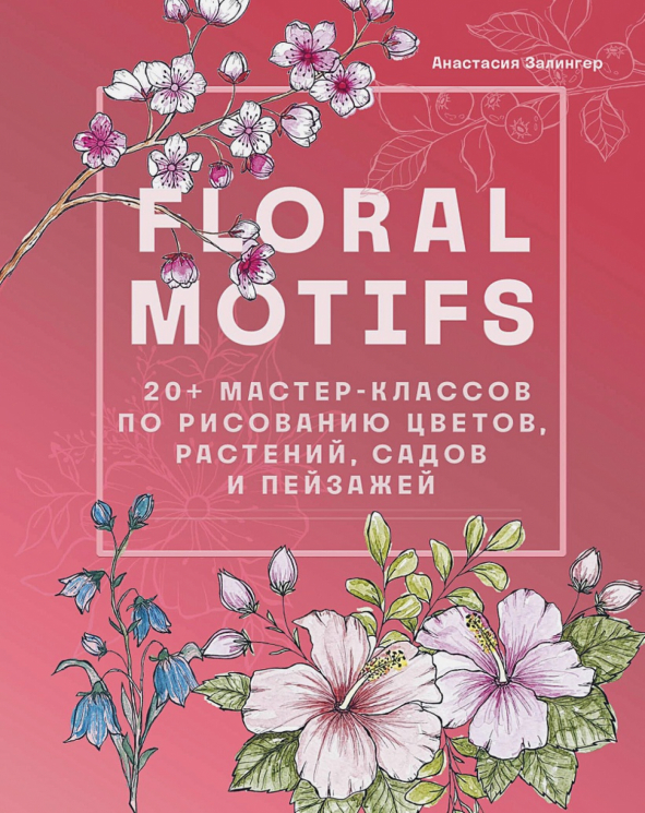 Floral motifs. Более 20 мастер-классов по рисованию цветов, растений, садов и пейзажей