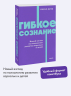 Гибкое сознание. Новый взгляд на психологию развития взрослых и детей. NEON Pocketbooks