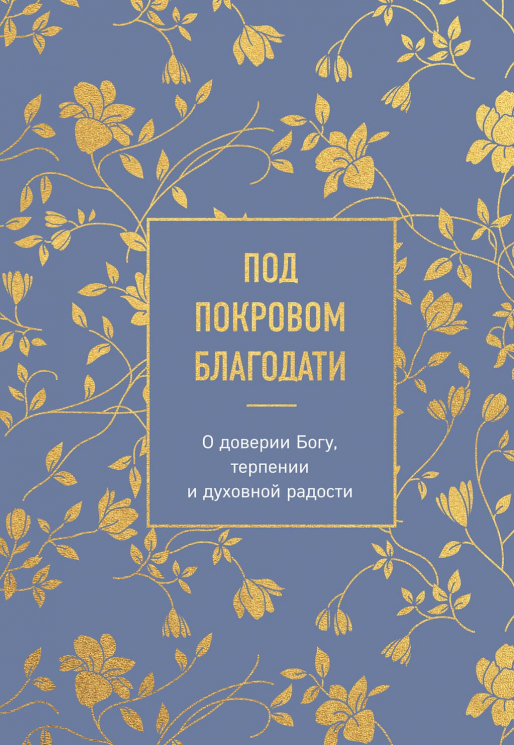 Под покровом благодати. О доверии Богу, терпении и духовной радости