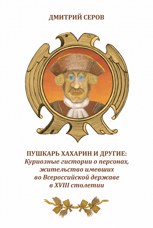 Пушкарь Хахарин и другие. Куриозные гистории о персонах, жительство имевших во Всероссийской державе в XVIII столетии