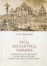 Русь, Малая Русь, Украина. Этническое и религиозное в сознании населения украинских земель эпохи Руины