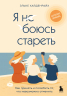 Я не боюсь стареть. Как принять и полюбить то, что невозможно отменить