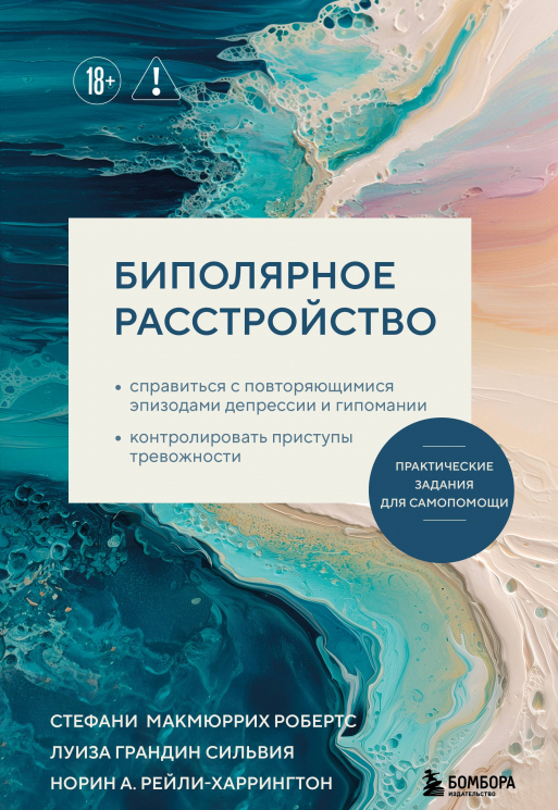 Биполярное расстройство. Практические задания для самопомощи. Справиться с повторяющимися эпизодами депрессии и гипомании, контролировать приступы…
