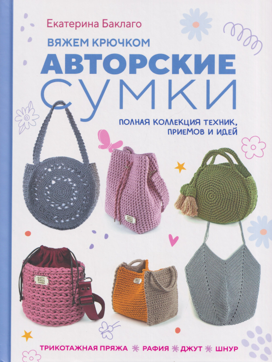 Вяжем крючком авторские сумки. Полная коллекция техник, приемов и идей