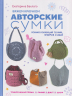 Вяжем крючком авторские сумки. Полная коллекция техник, приемов и идей