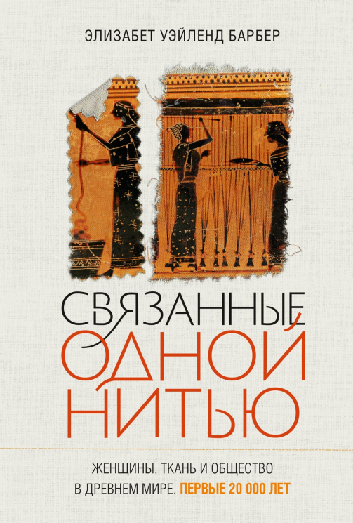 Связанные одной нитью. Женщины, ткань и общество в Древнем мире. Первые 20 000 лет