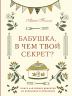 Бабушка, в чем твой секрет? Книга для записи рецептов из поколения в поколение