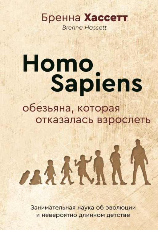Homo Sapiens.  Обезьяна, которая отказалась взрослеть. Занимательная наука об эволюции и невероятно длинном детстве