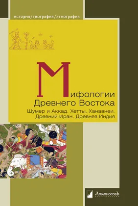 Мифологии Древнего Востока. Шумер и Аккад. Хетты. Ханаанеи. Древний Иран. Древняя Индия