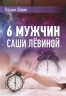 6 мужчин Саши Левиной,или Женский эгоизм наперекор мужскому