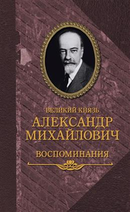 Великий князь Александр Михайлович. Воспоминания