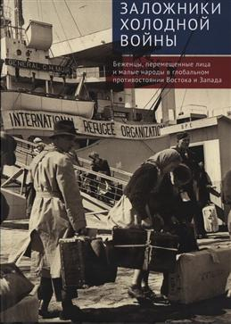 Заложники холодной войны. Беженцы, перемещенные лица и малые народы в глобальном противостоянии Востока и Запада