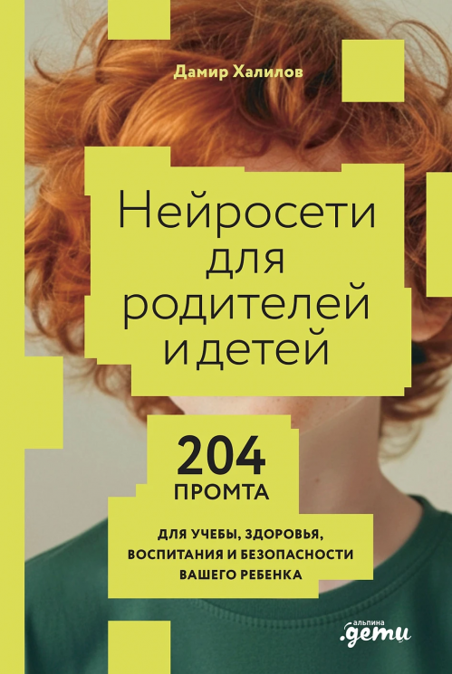 Нейросети для родителей и детей. 204 промта для учебы, здоровья, воспитания и безопасности